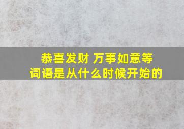 恭喜发财 万事如意等词语是从什么时候开始的